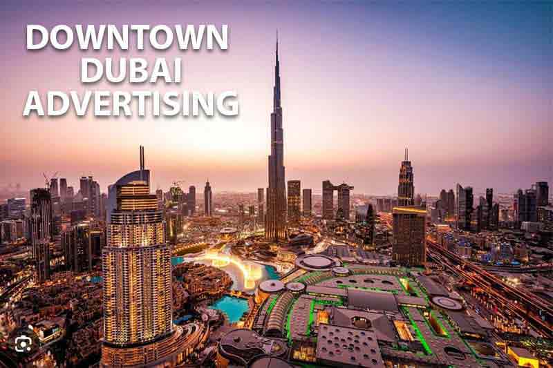 Downtown Dubai Advertising, Home to Burj Khalifa, Dubai Mall and Dubai Fountain